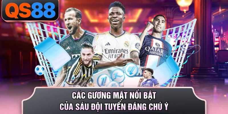 Các gương mặt nổi bật của sáu đội tuyển đáng chú ý