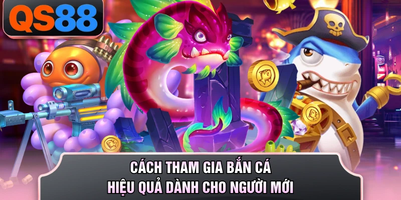 Cách tham gia bắn cá hiệu quả dành cho người mới