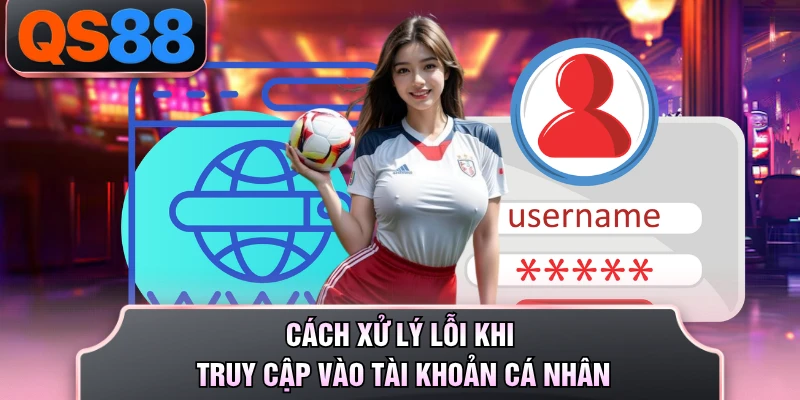 Cách xử lý lỗi khi truy cập vào tài khoản cá nhân