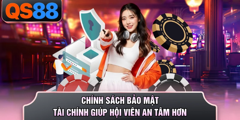 Chính sách bảo mật tài chính giúp hội viên an tâm hơn
