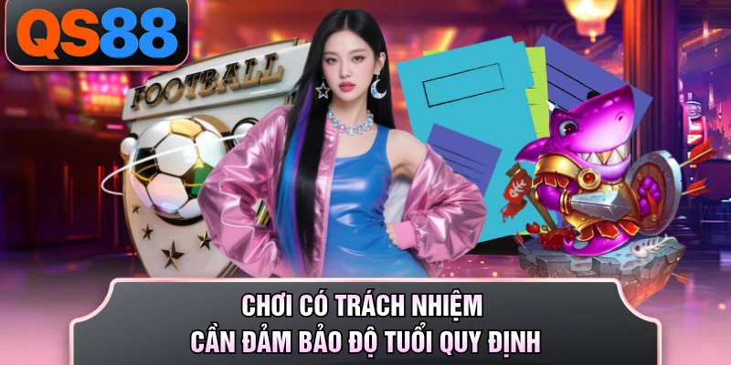 Chơi có trách nhiệm cần đảm bảo độ tuổi quy định