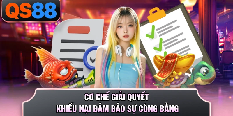 Cơ chế giải quyết khiếu nại đảm bảo sự công bằng