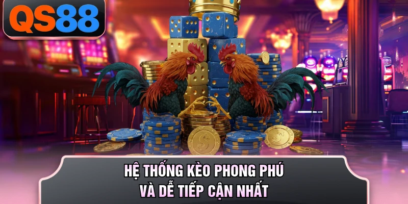 Hệ thống kèo phong phú và dễ tiếp cận nhất