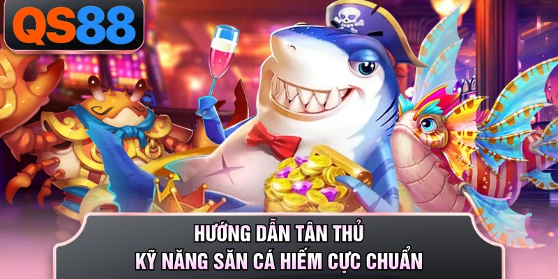Hướng dẫn tân thủ kỹ năng săn cá hiếm cực chuẩn