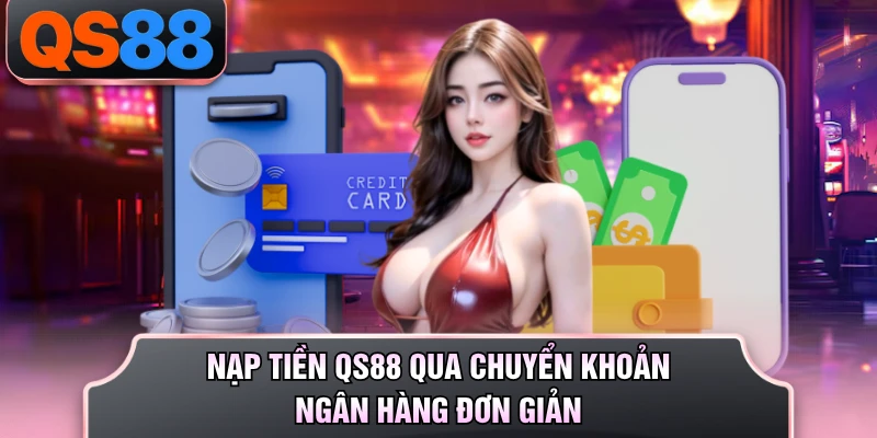 Nạp tiền QS88 qua chuyển khoản ngân hàng đơn giản