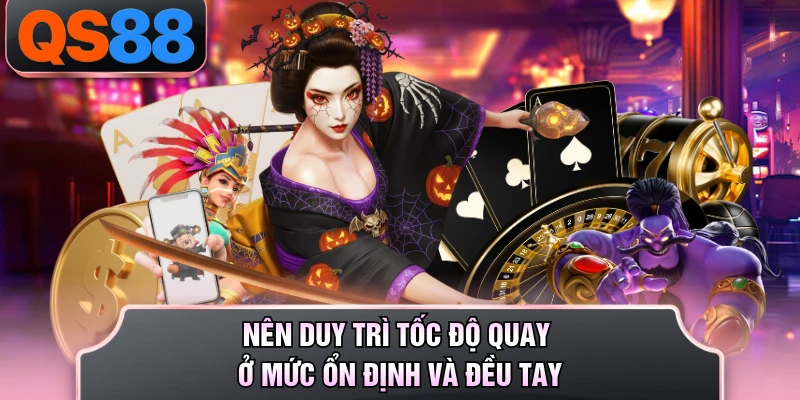 Nên duy trì tốc độ quay ở mức ổn định và đều tay
