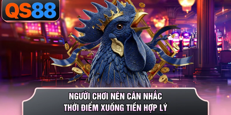 Người chơi nên cân nhắc thời điểm xuống tiền hợp lý