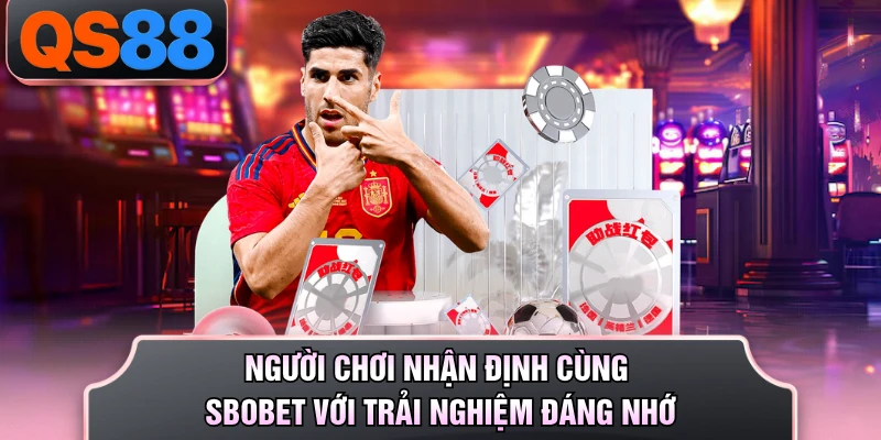 Người chơi nhận định cùng Sbobet với trải nghiệm đáng nhớ