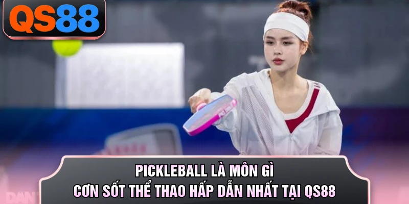 Pickleball Là Môn Gì - Cơn Sốt Thể Thao Hấp Dẫn Nhất Tại QS88