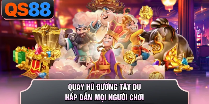 Quay hũ Đường Tây Du hấp dẫn mọi người chơi 