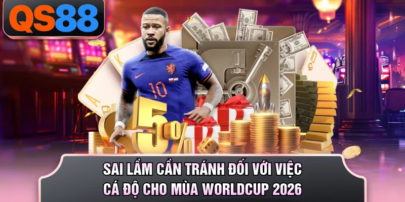 Sai lầm cần tránh đối với việc cá độ cho mùa Worldcup 2026