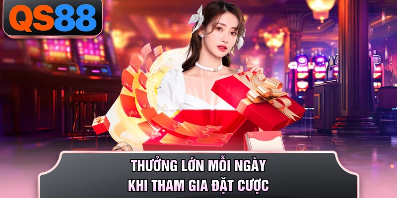 Thưởng lớn mỗi ngày khi tham gia đặt cược