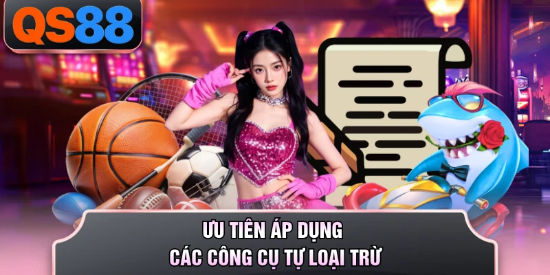 Ưu tiên áp dụng các công cụ tự loại trừ