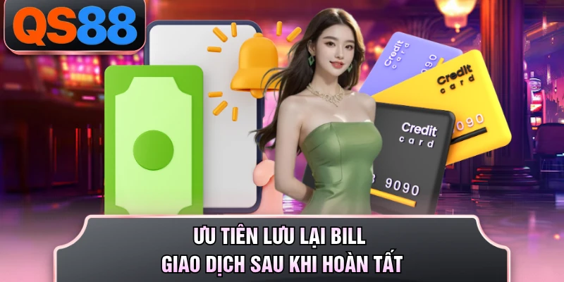 Ưu tiên lưu lại bill giao dịch sau khi hoàn tất
