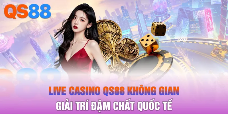 Live Casino QS88 không gian giải trí đậm chất quốc tế